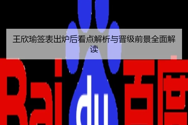 王欣瑜签表出炉后看点解析与晋级前景全面解读