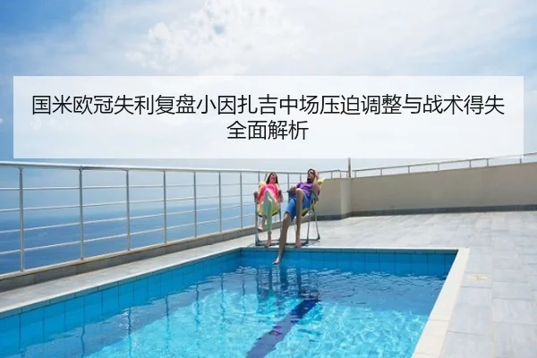 国米欧冠失利复盘小因扎吉中场压迫调整与战术得失全面解析