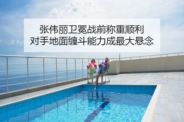 张伟丽卫冕战前称重顺利 对手地面缠斗能力成最大悬念